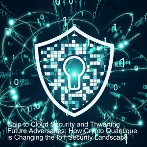 Chip to Cloud Security and Thwarting Future Adversaries: How Crypto Quantique is Changing the IoT Security Landscape