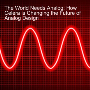 The World Needs Analog: How Celera is Changing the Future of Analog Design