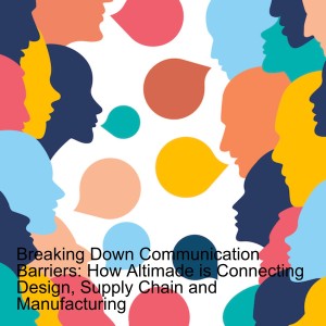 Breaking Down Communication Barriers: How Altimade is Connecting Design, Supply Chain and Manufacturing