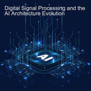 Digital Signal Processing and the AI Architecture Evolution