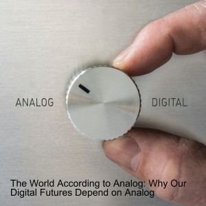 The World According to Analog: Why Our Digital Futures Depend on Analog