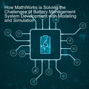 How MathWorks is Solving the Challenges of Battery Management System Development with Modeling and Simulation