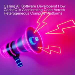 Calling All Software Developers! How CacheQ is Accelerating Code Across Heterogeneous Compute Platforms