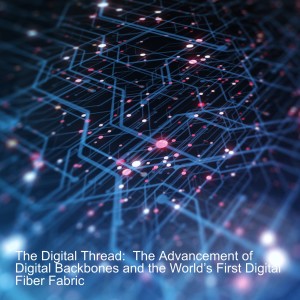 The Digital Thread: The Advancement of Digital Backbones and the World’s First Digital Fiber Fabric