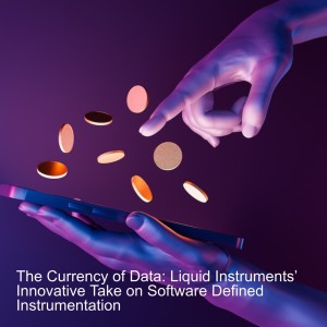 The Currency of Data: Liquid Instruments’ Innovative Take on Software Defined Instrumentation