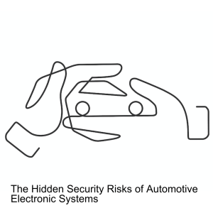 The Hidden Security Risks of Automotive Electronic Systems