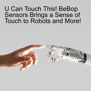 U Can Touch This! BeBop Sensors Brings a Sense of Touch to Robots and More!