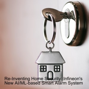 Re-Inventing Home Security: Infineon’s New AI/ML-based Smart Alarm System