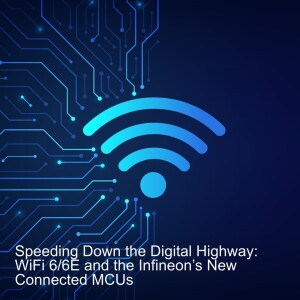 Speeding Down the Digital Highway: WiFi 6/6E and the Infineon’s New Connected MCUs