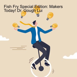 Fish Fry Special Edition: Makers Today! Dr. Gough Lui