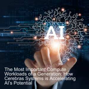 The Most Important Compute Workloads of a Generation: How Cerebras Systems is Accelerating AI’s Potential