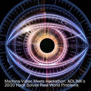 Machine Vision Meets Hackathon: ADLINK’s 20/20 Hack Solves Real World Problems