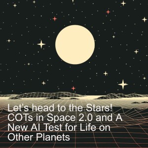 Let’s head to the Stars! COTs in Space 2.0 and A New AI Test for Life on Other Planets