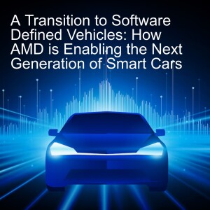 A Transition to Software Defined Vehicles - AMD is Enabling the Next Generation of Smart Cars