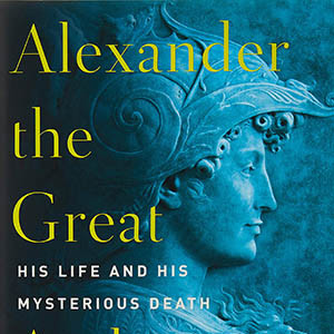 Alexander the Great: His Life and His Mysterious Death (Anthony Everitt)