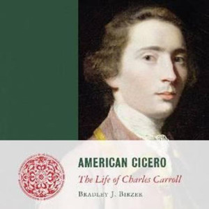 American Cicero: The Life of Charles Carroll (Bradley J. Birzer)