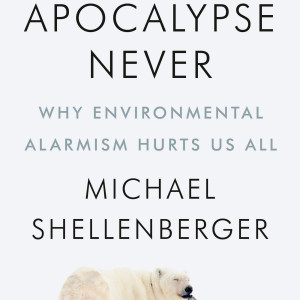 Apocalypse Never: Why Environmental Alarmism Hurts Us All (Michael Shellenberger)