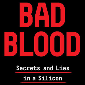 Bad Blood: Secrets and Lies in a Silicon Valley Startup (John Carreyrou)