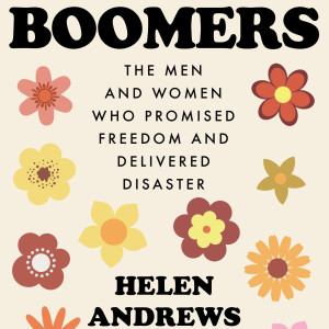 Boomers: The Men and Women Who Promised Freedom and Delivered Disaster (Helen Andrews)