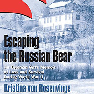 Escaping the Russian Bear: An Estonian Girl's Memoir of Loss and Survival During World War II (Kristina von Rosenvinge)