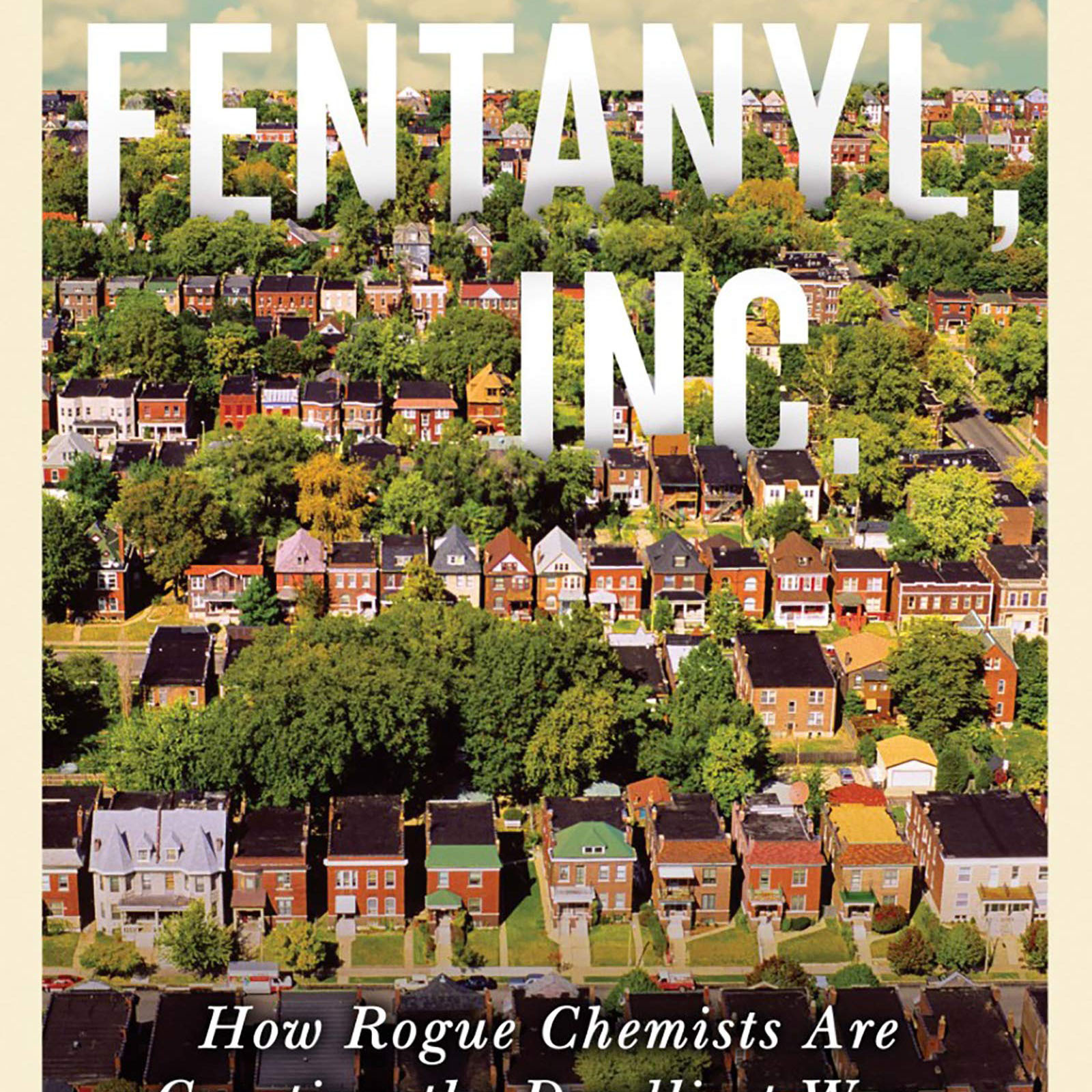 Fentanyl, Inc.: How Rogue Chemists Are Creating the Deadliest Wave of the Opioid Epidemic (Ben Westhoff)