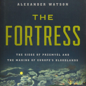 The Fortress: The Siege of Przemysl and the Making of Europe’s Bloodlands (Alexander Watson)