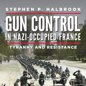 Gun Control in Nazi-Occupied France: Tyranny and Resistance (Stephen P. Halbrook)