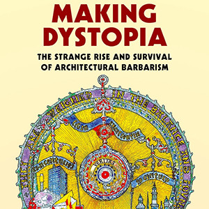 Making Dystopia: The Strange Rise and Survival of Architectural Barbarism (James Stevens Curl)