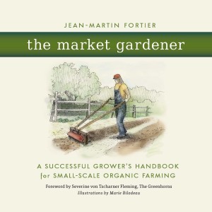 The Market Gardener: A Successful Grower’s Handbook for Small-Scale Organic Farming (Jean-Martin Fortier)