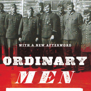 Ordinary Men: Reserve Police Battalion 101 and the Final Solution in Poland (Christopher R. Browning)