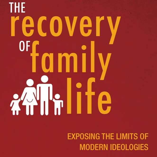 The Recovery of Family Life: Exposing the Limits of Modern Ideologies (Scott Yenor)