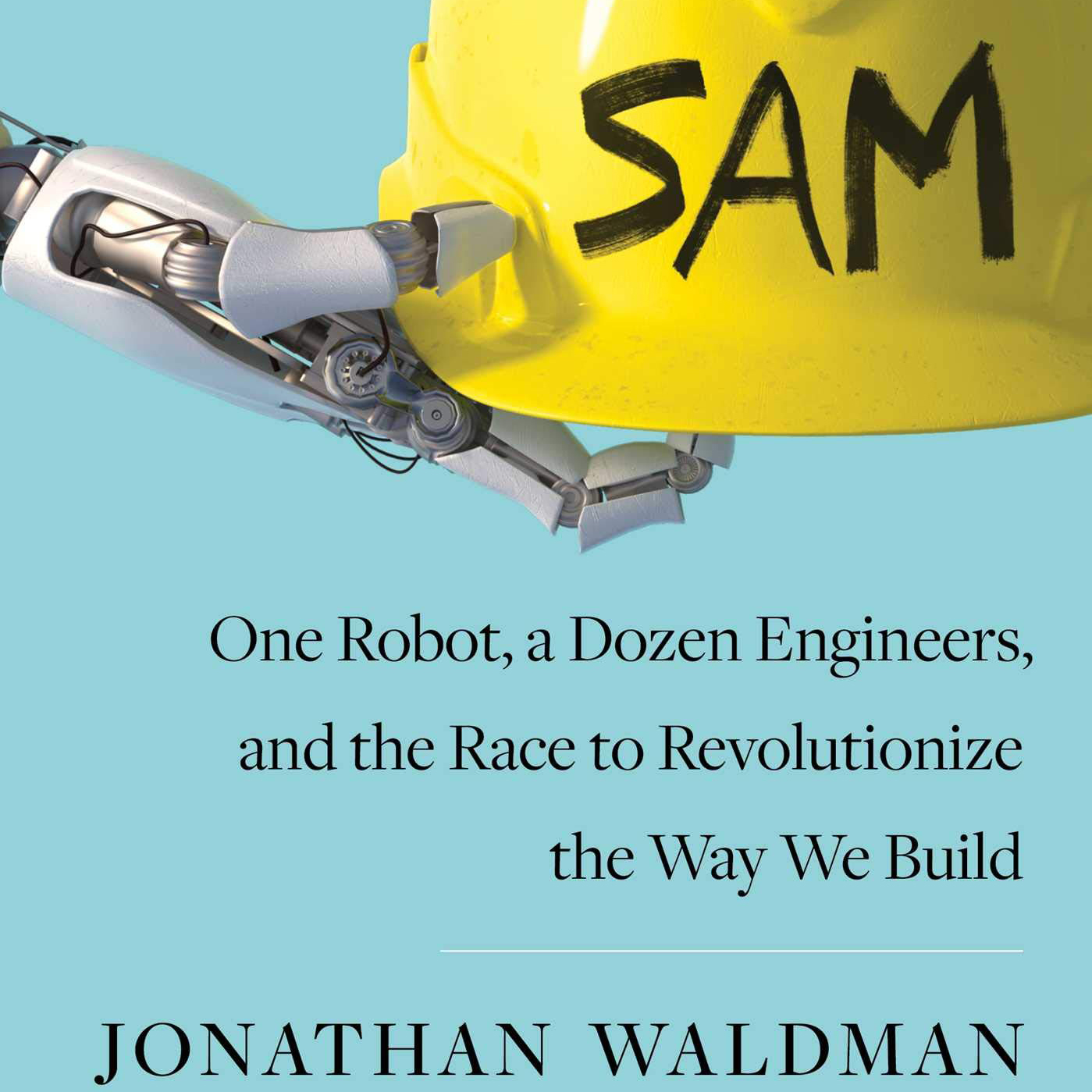 SAM: One Robot, a Dozen Engineers, and the Race to Revolutionize the Way We Build (Jonathan Waldman)