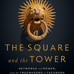 The Square and the Tower: Networks and Power, from the Freemasons to Facebook (Niall Ferguson)