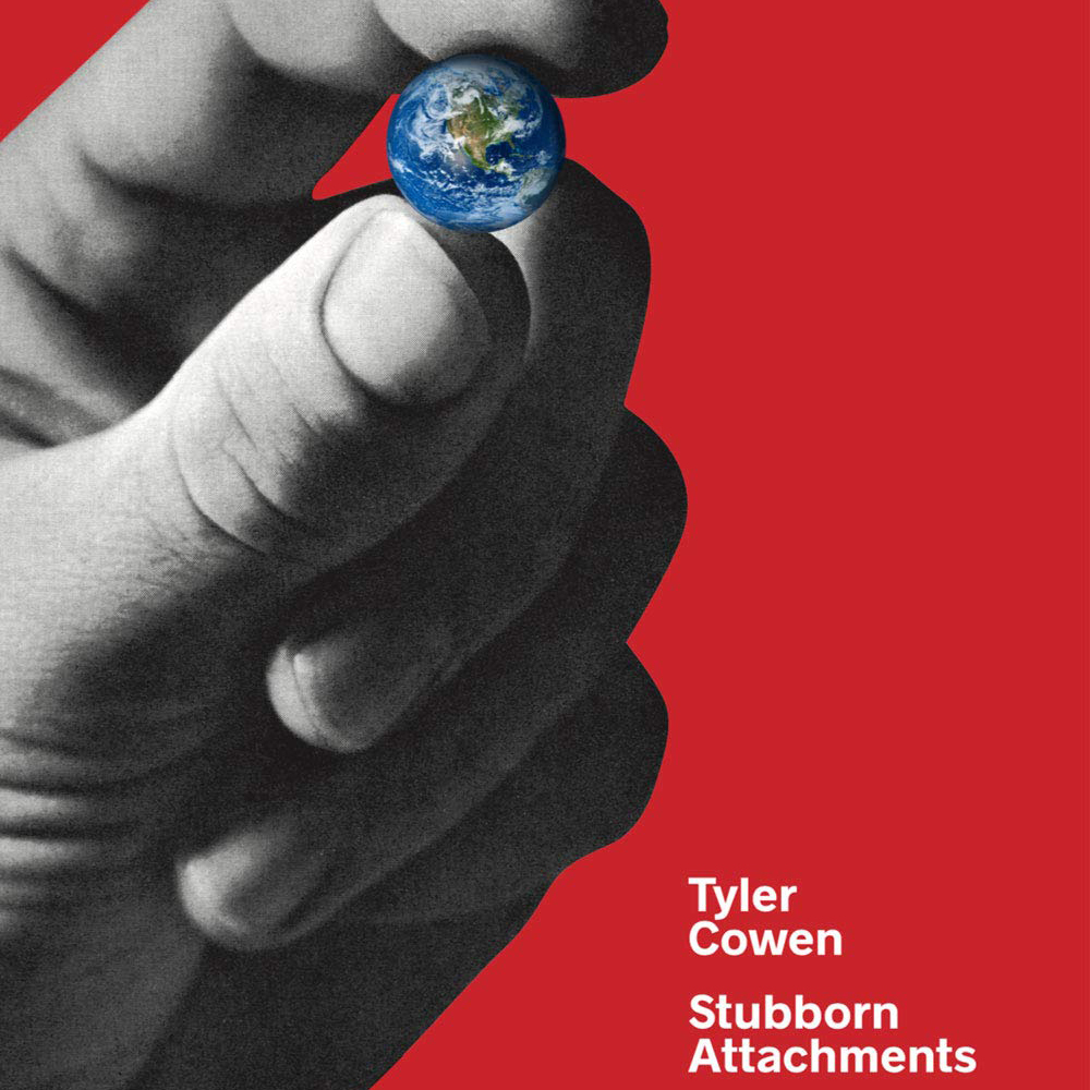 Stubborn Attachments: A Vision for a Society of Free, Prosperous, and Responsible Individuals (Tyler Cowen)