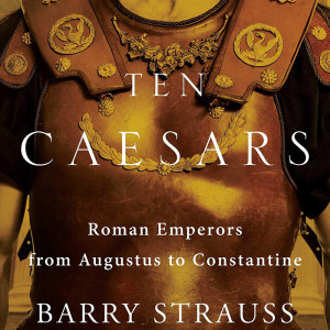 Ten Caesars: Roman Emperors from Augustus to Constantine (Barry Strauss)