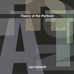 Theory of the Partisan: Intermediate Commentary on the Concept of the Political (Carl Schmitt)