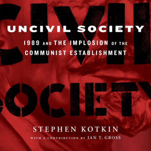 Uncivil Society: 1989 and the Implosion of the Communist Establishment (Stephen Kotkin)