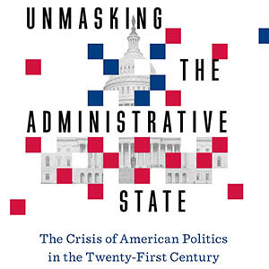 Unmasking the Administrative State: The Crisis of American Politics in the Twenty-First Century (John Marini)