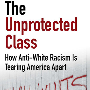 The Unprotected Class: How Anti-White Racism Is Tearing America Apart (Jeremy Carl)