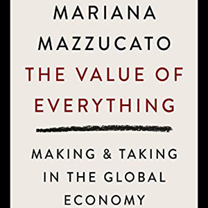 The Value of Everything: Making and Taking in the Global Economy (Mariana Mazzucato)