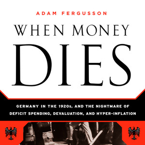When Money Dies: The Nightmare of Deficit Spending, Devaluation, and Hyperinflation in Weimar Germany (Adam Fergusson)