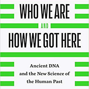 Who We Are and How We Got Here: Ancient DNA and the New Science of the Human Past (David Reich)
