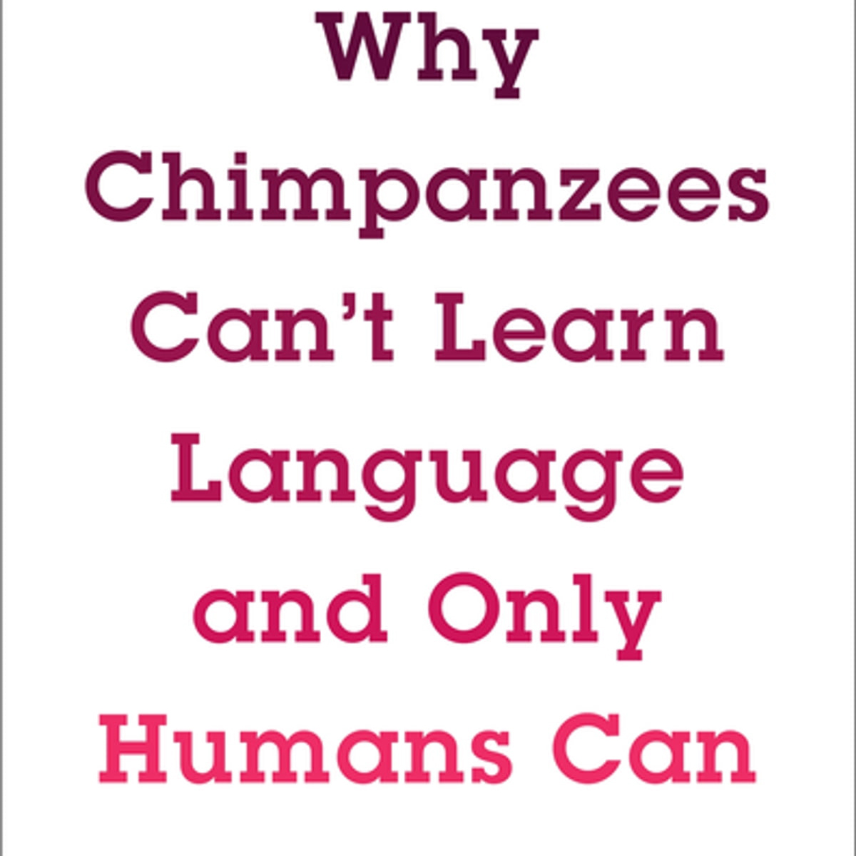 Why Chimpanzees Can’t Learn Language and Only Humans Can (Herbert S. Terrace)