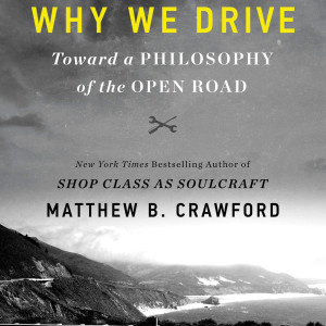 Why We Drive: Toward a Philosophy of the Open Road (Matthew B. Crawford)