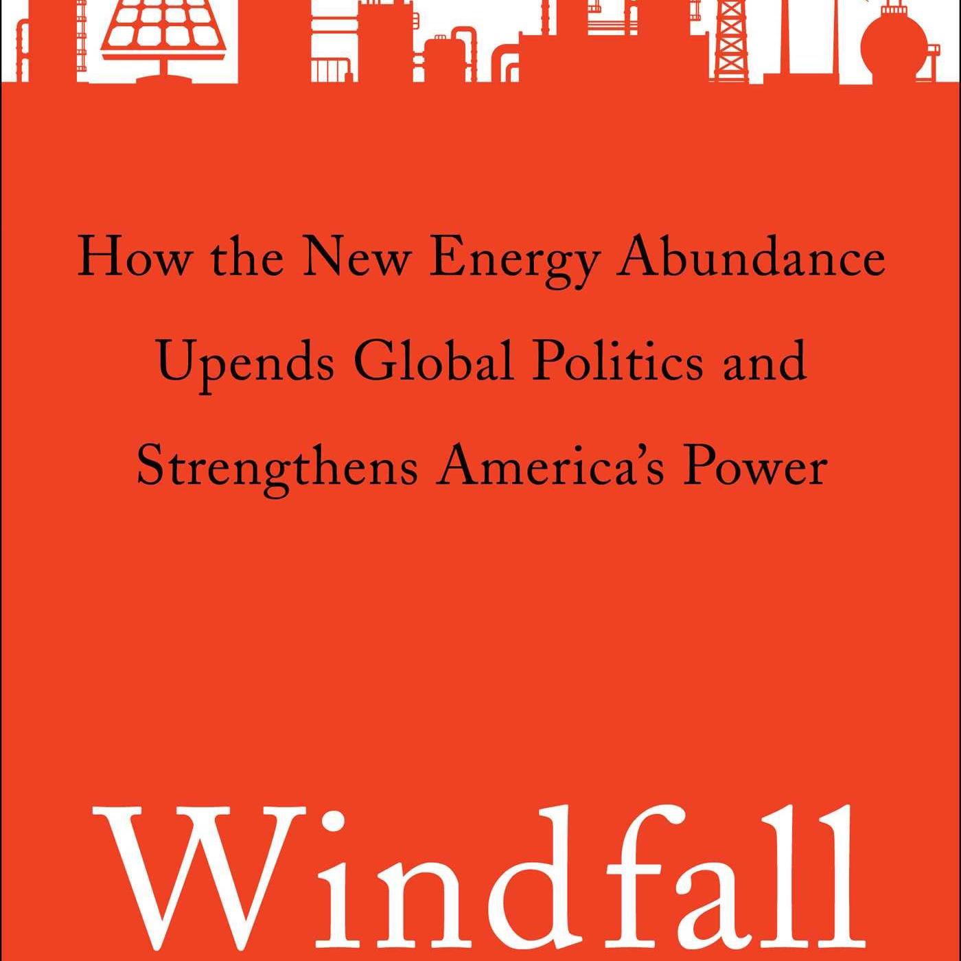 Windfall: How the New Energy Abundance Upends Global Politics and Strengthens America’s Power (Meghan O’Sullivan)