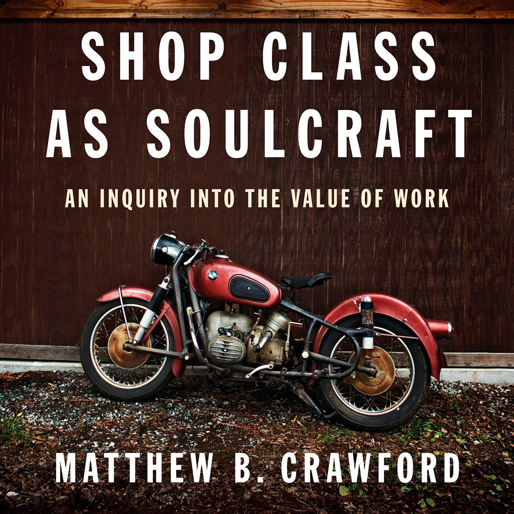 Shop Class as Soulcraft: An Inquiry into the Value of Work (Matthew B. Crawford)