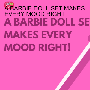 A BARBIE DOLL SET MAKES EVERY MOOD RIGHT