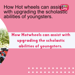 How Hot wheels can assist with upgrading the scholastic abilities of youngsters.