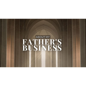 About My Fathers Business // Part 1 // Pastor Brendan Witton