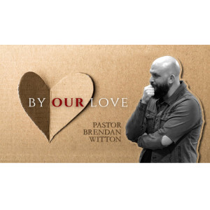 By Our Love // Part 3 // Pastor Brendan Witton